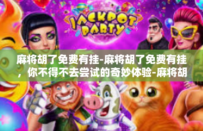 麻将胡了免费有挂-麻将胡了免费有挂，你不得不去尝试的奇妙体验-麻将胡了免费有挂
