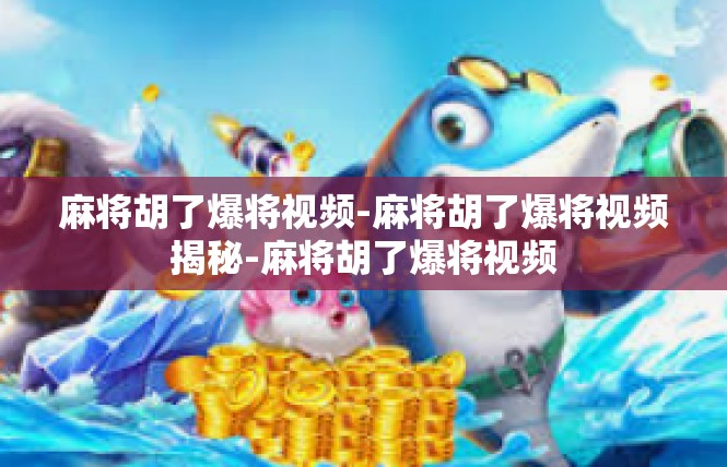 麻将胡了爆将视频-麻将胡了爆将视频揭秘-麻将胡了爆将视频