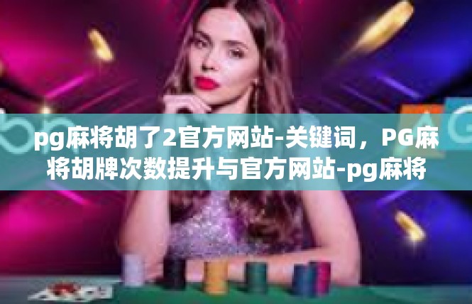 pg麻将胡了2官方网站-关键词，PG麻将胡牌次数提升与官方网站-pg麻将胡了2官方网站