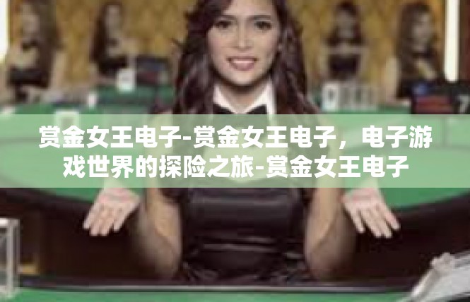 赏金女王电子-赏金女王电子，电子游戏世界的探险之旅-赏金女王电子