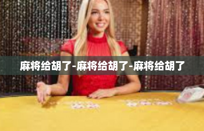 麻将给胡了-麻将给胡了-麻将给胡了