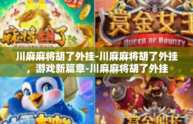 川麻麻将胡了外挂-川麻麻将胡了外挂，游戏新篇章-川麻麻将胡了外挂
