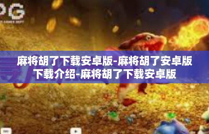 麻将胡了下载安卓版-麻将胡了安卓版下载介绍-麻将胡了下载安卓版