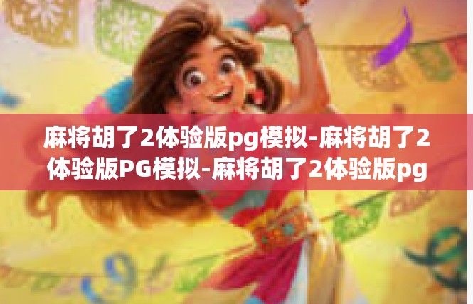 麻将胡了2体验版pg模拟-麻将胡了2体验版PG模拟-麻将胡了2体验版pg模拟