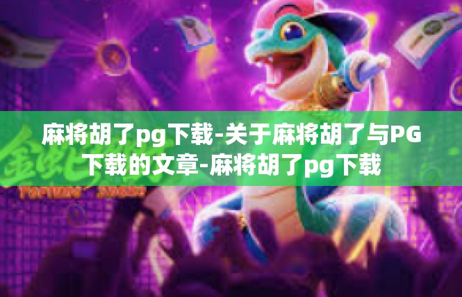 麻将胡了pg下载-关于麻将胡了与PG下载的文章-麻将胡了pg下载