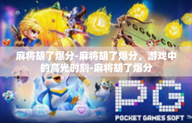 麻将胡了爆分-麻将胡了爆分，游戏中的高光时刻-麻将胡了爆分
