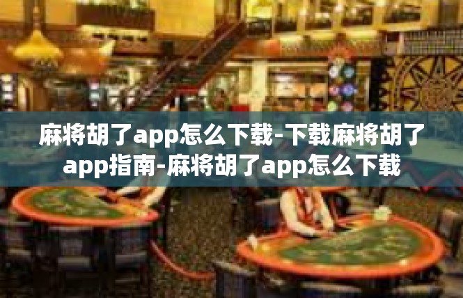 麻将胡了app怎么下载-下载麻将胡了app指南-麻将胡了app怎么下载