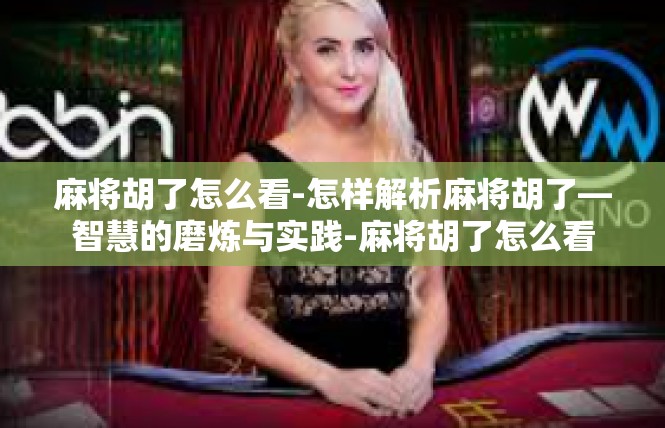 麻将胡了怎么看-怎样解析麻将胡了—智慧的磨炼与实践-麻将胡了怎么看