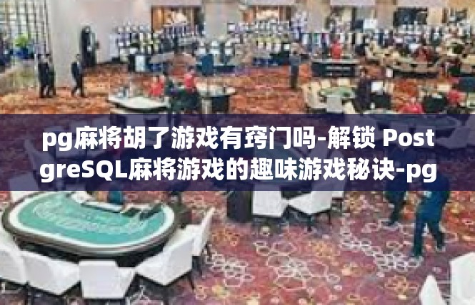 pg麻将胡了游戏有窍门吗-解锁 PostgreSQL麻将游戏的趣味游戏秘诀-pg麻将胡了游戏有窍门吗