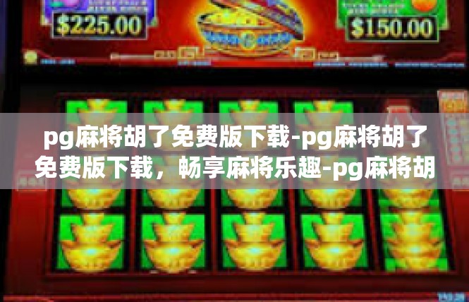 pg麻将胡了免费版下载-pg麻将胡了免费版下载，畅享麻将乐趣-pg麻将胡了免费版下载