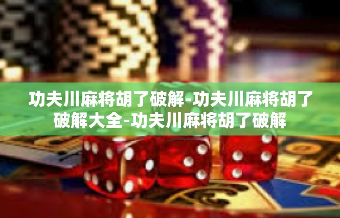 功夫川麻将胡了破解-功夫川麻将胡了破解大全-功夫川麻将胡了破解