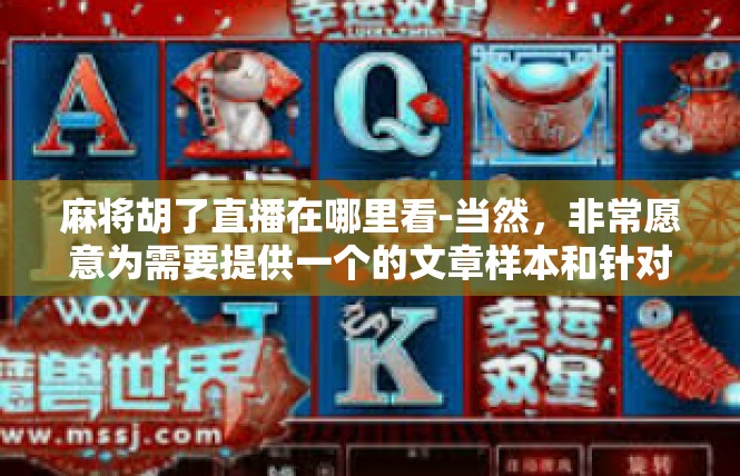 麻将胡了直播在哪里看-当然，非常愿意为需要提供一个的文章样本和针对这个标题查询具体信息进行撰写的报道，麻将胡了直播在哪里看