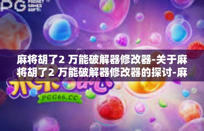 麻将胡了2 万能破解器修改器-关于麻将胡了2 万能破解器修改器的探讨-麻将胡了2 万能破解器修改器
