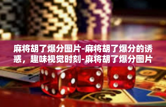 麻将胡了爆分图片-麻将胡了爆分的诱惑，趣味视觉时刻-麻将胡了爆分图片