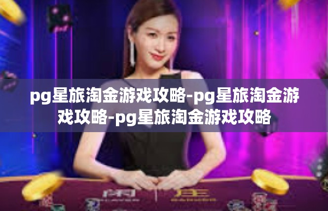 pg星旅淘金游戏攻略-pg星旅淘金游戏攻略-pg星旅淘金游戏攻略