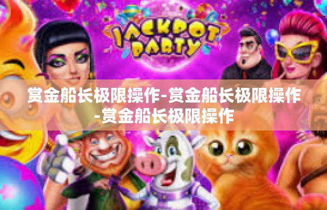 赏金船长极限操作-赏金船长极限操作-赏金船长极限操作