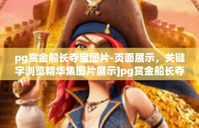 pg赏金船长夺宝图片-页面展示，关键字浏览精华集图片展示]pg赏金船长夺宝图片