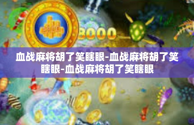 血战麻将胡了笑瞎眼-血战麻将胡了笑瞎眼-血战麻将胡了笑瞎眼