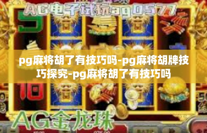 pg麻将胡了有技巧吗-pg麻将胡牌技巧探究-pg麻将胡了有技巧吗