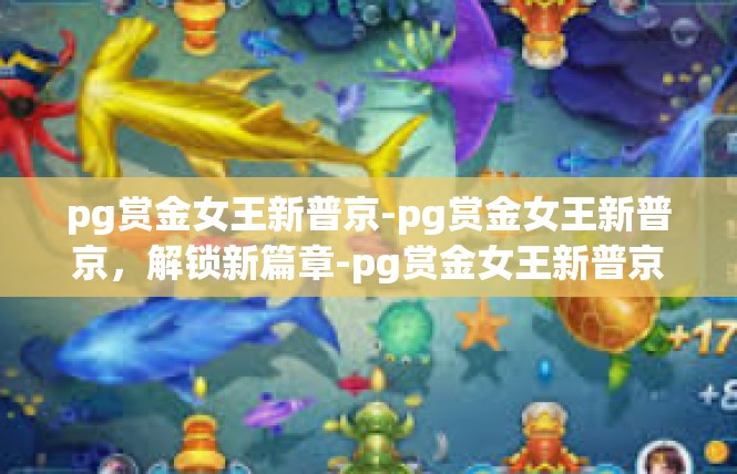pg赏金女王新普京-pg赏金女王新普京，解锁新篇章-pg赏金女王新普京