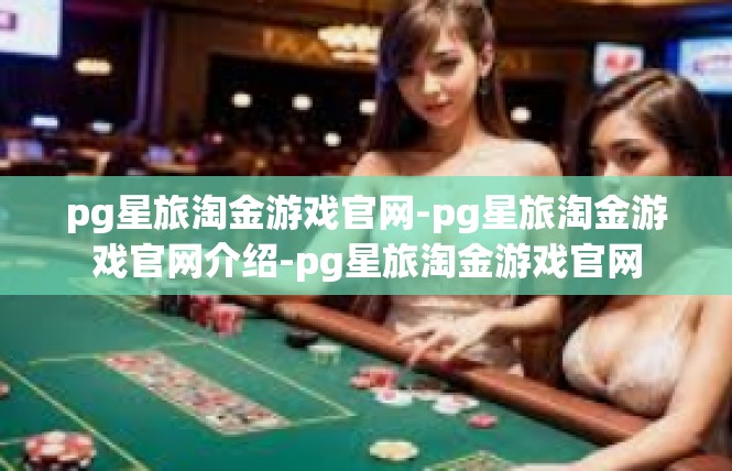 pg星旅淘金游戏官网-pg星旅淘金游戏官网介绍-pg星旅淘金游戏官网