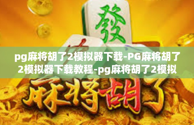 pg麻将胡了2模拟器下载-PG麻将胡了2模拟器下载教程-pg麻将胡了2模拟器下载
