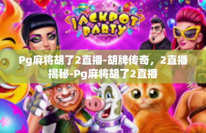 Pg麻将胡了2直播-胡牌传奇，2直播揭秘-Pg麻将胡了2直播