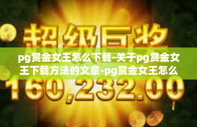 pg赏金女王怎么下载-关于pg赏金女王下载方法的文章-pg赏金女王怎么下载