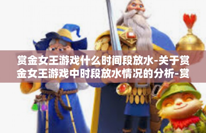 赏金女王游戏什么时间段放水-关于赏金女王游戏中时段放水情况的分析-赏金女王游戏什么时间段放水
