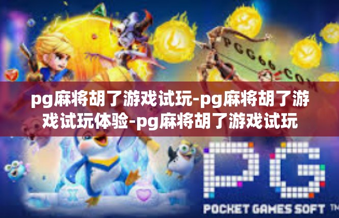 pg麻将胡了游戏试玩-pg麻将胡了游戏试玩体验-pg麻将胡了游戏试玩