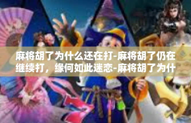 麻将胡了为什么还在打-麻将胡了仍在继续打，缘何如此迷恋-麻将胡了为什么还在打