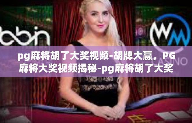 pg麻将胡了大奖视频-胡牌大赢，PG麻将大奖视频揭秘-pg麻将胡了大奖视频