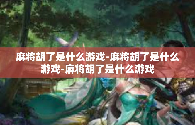 麻将胡了是什么游戏-麻将胡了是什么游戏-麻将胡了是什么游戏