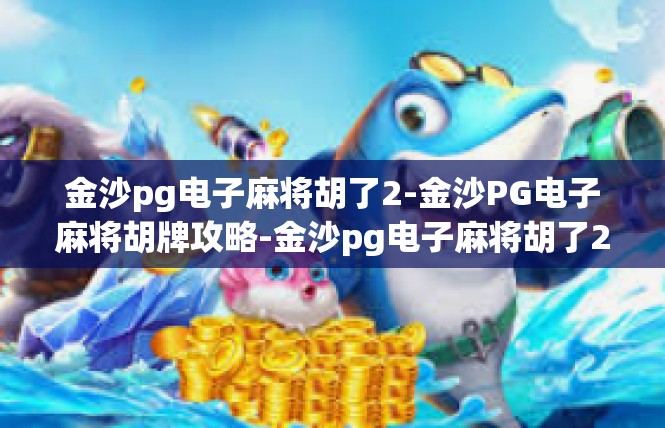 金沙pg电子麻将胡了2-金沙PG电子麻将胡牌攻略-金沙pg电子麻将胡了2
