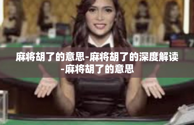 麻将胡了的意思-麻将胡了的深度解读-麻将胡了的意思