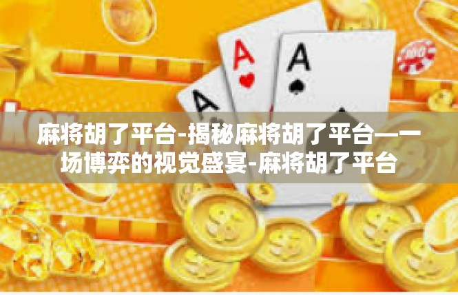 麻将胡了平台-揭秘麻将胡了平台—一场博弈的视觉盛宴-麻将胡了平台