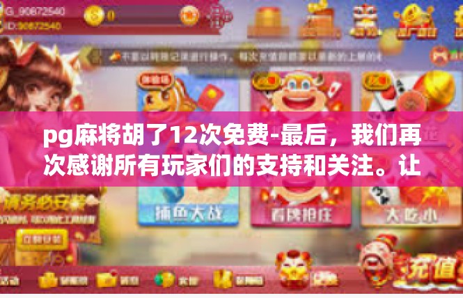 pg麻将胡了12次免费-最后，我们再次感谢所有玩家们的支持和关注。让我们一起期待更多精彩的活动和比赛，一起享受游戏带来的乐趣和收益。pg麻将胡了12次免费
