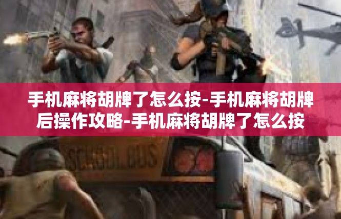 手机麻将胡牌了怎么按-手机麻将胡牌后操作攻略-手机麻将胡牌了怎么按