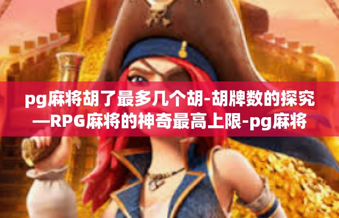 pg麻将胡了最多几个胡-胡牌数的探究—RPG麻将的神奇最高上限-pg麻将胡了最多几个胡