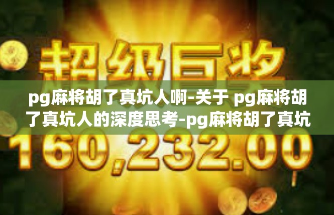 pg麻将胡了真坑人啊-关于 pg麻将胡了真坑人的深度思考-pg麻将胡了真坑人啊