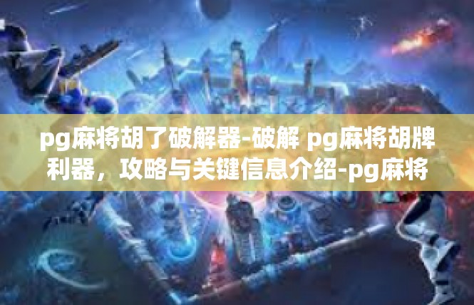 pg麻将胡了破解器-破解 pg麻将胡牌利器，攻略与关键信息介绍-pg麻将胡了破解器