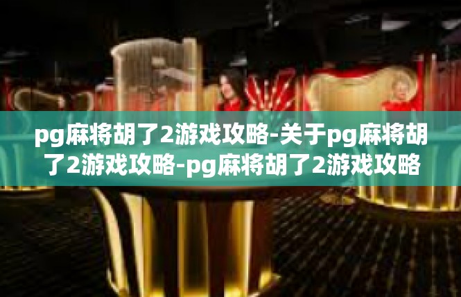 pg麻将胡了2游戏攻略-关于pg麻将胡了2游戏攻略-pg麻将胡了2游戏攻略