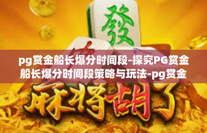 pg赏金船长爆分时间段-探究PG赏金船长爆分时间段策略与玩法-pg赏金船长爆分时间段