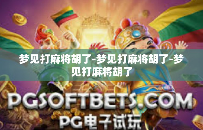 梦见打麻将胡了-梦见打麻将胡了-梦见打麻将胡了