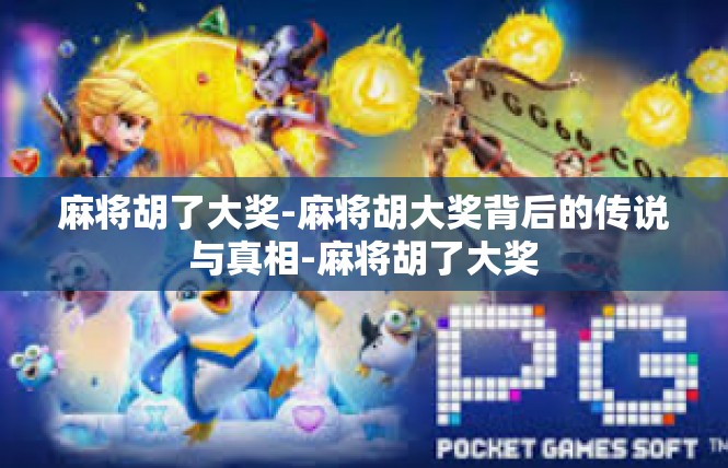 麻将胡了大奖-麻将胡大奖背后的传说与真相-麻将胡了大奖