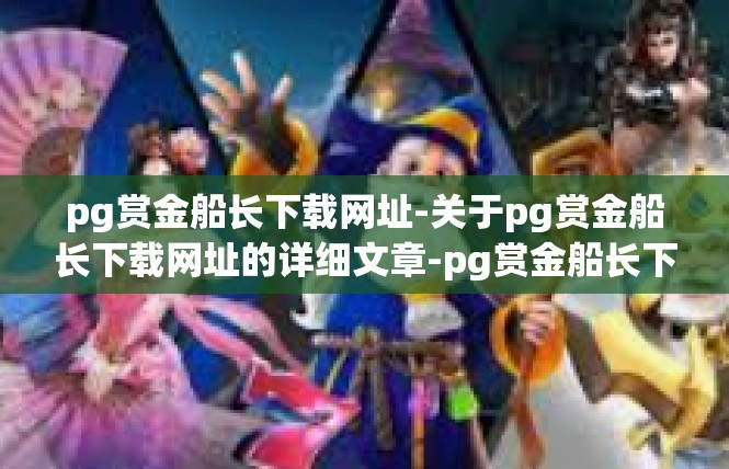 pg赏金船长下载网址-关于pg赏金船长下载网址的详细文章-pg赏金船长下载网址