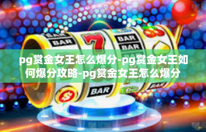pg赏金女王怎么爆分-pg赏金女王如何爆分攻略-pg赏金女王怎么爆分
