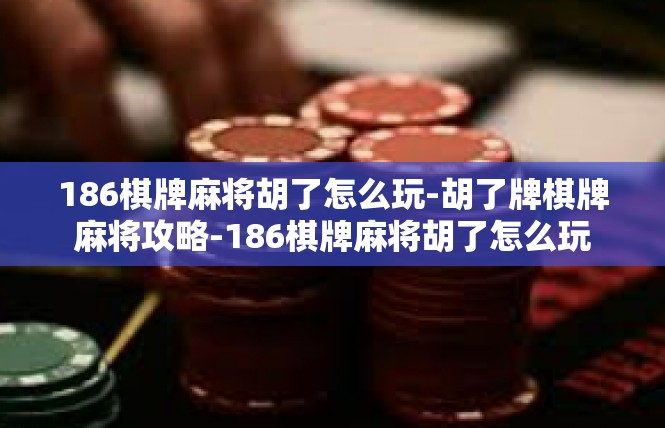 186棋牌麻将胡了怎么玩-胡了牌棋牌麻将攻略-186棋牌麻将胡了怎么玩