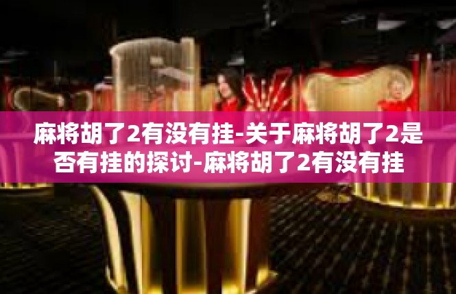 麻将胡了2有没有挂-关于麻将胡了2是否有挂的探讨-麻将胡了2有没有挂