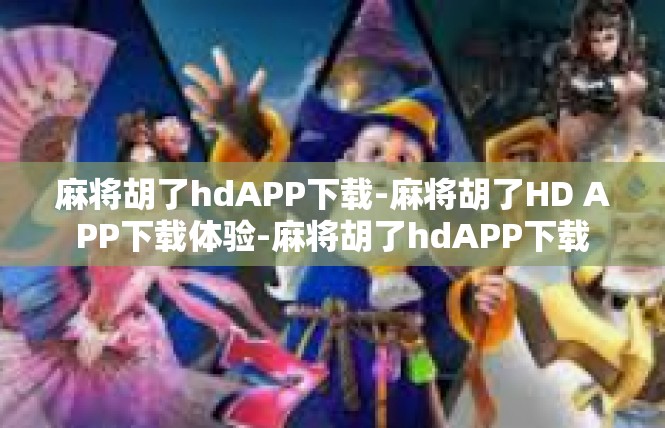 麻将胡了hdAPP下载-麻将胡了HD APP下载体验-麻将胡了hdAPP下载